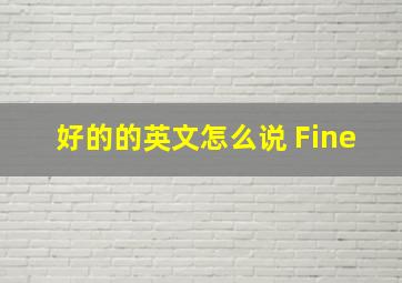 好的的英文怎么说 Fine